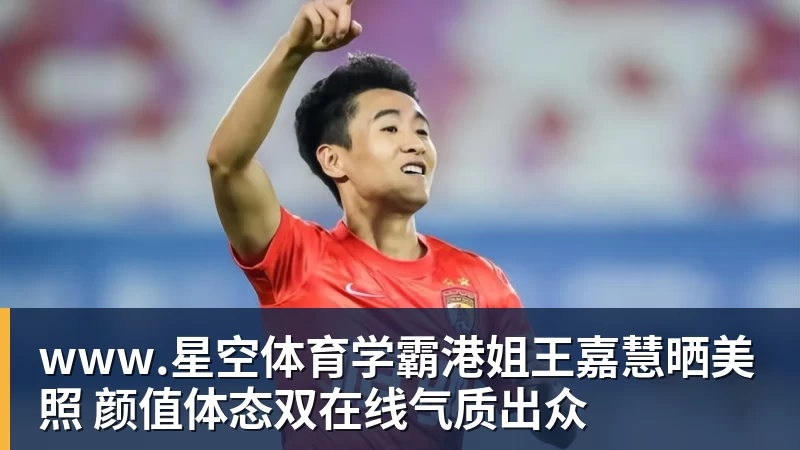 www.星空体育学霸港姐王嘉慧晒美照 颜值体态双在线气质出众