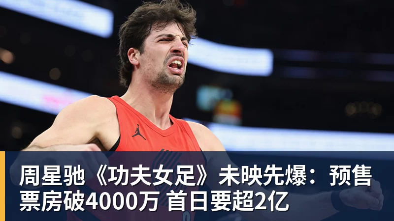 www.星空体育周星驰《功夫女足》未映先爆：预售票房破4000万 首日要超2亿
