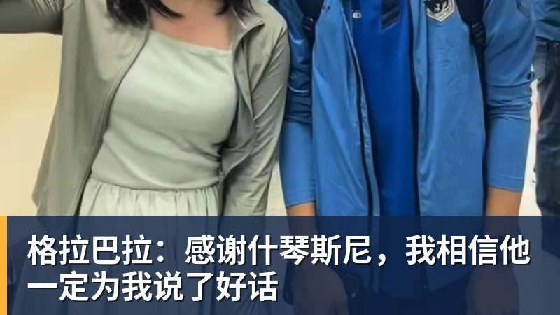 www.星空体育格拉巴拉：感谢什琴斯尼，我相信他一定为我说了好话