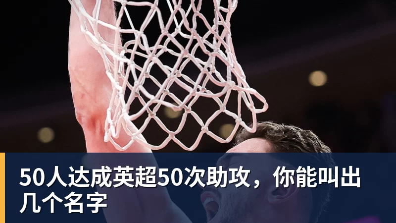 50人达成英超50次助攻，你能叫出几个名字