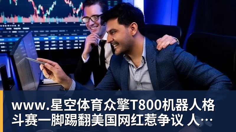 www.星空体育众擎T800机器人格斗赛一脚踢翻美国网红惹争议 人机笼斗被叫停