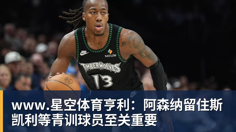 www.星空体育亨利：阿森纳留住斯凯利等青训球员至关重要