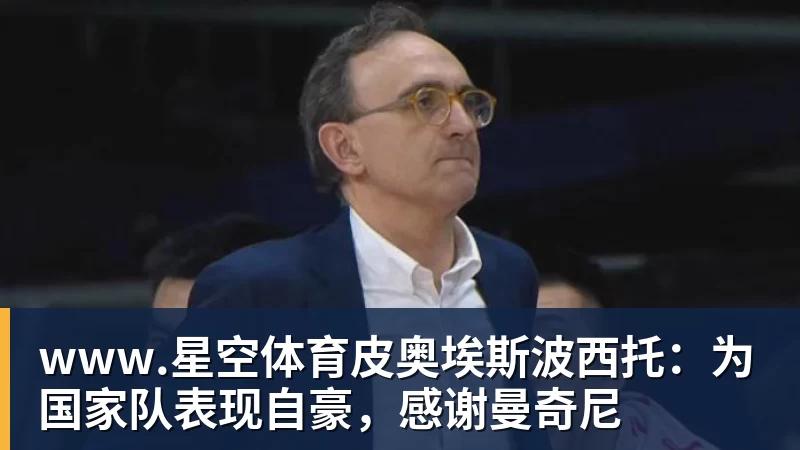 www.星空体育皮奥埃斯波西托：为国家队表现自豪，感谢曼奇尼