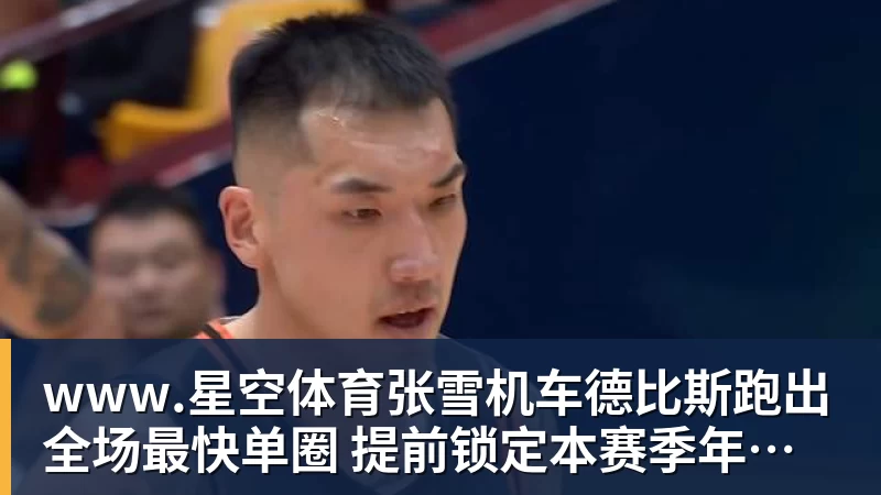 www.星空体育张雪机车德比斯跑出全场最快单圈 提前锁定本赛季年度亚军