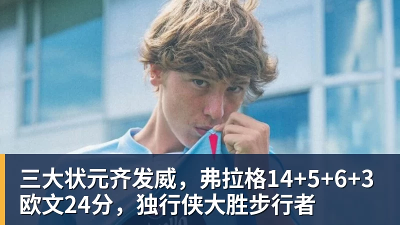 三大状元齐发威,弗拉格14+5+6+3欧文24分,独行侠大胜步行者