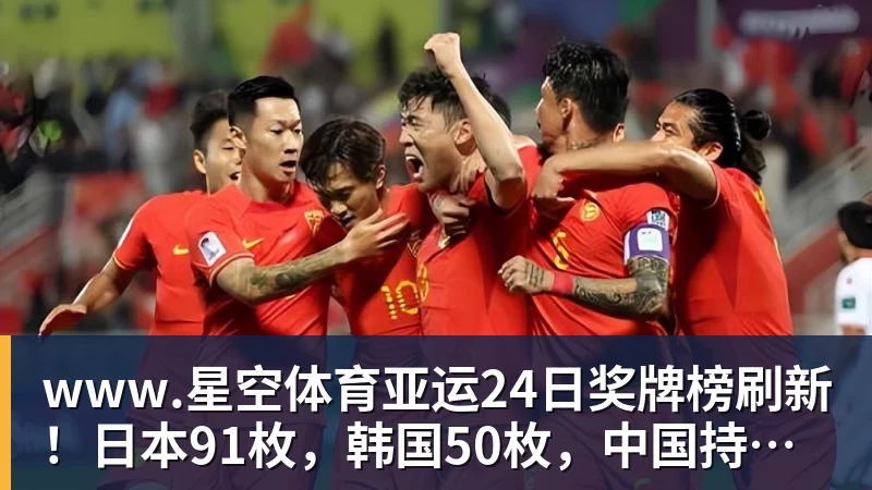 www.星空体育亚运24日奖牌榜刷新!日本91枚,韩国50枚,中国持续领跑却有遗憾