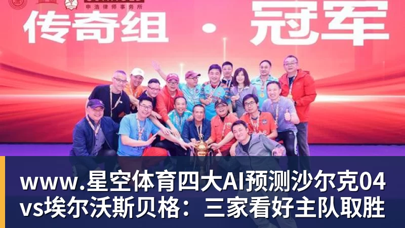 www.星空体育四大AI预测沙尔克04vs埃尔沃斯贝格:三家看好主队取胜