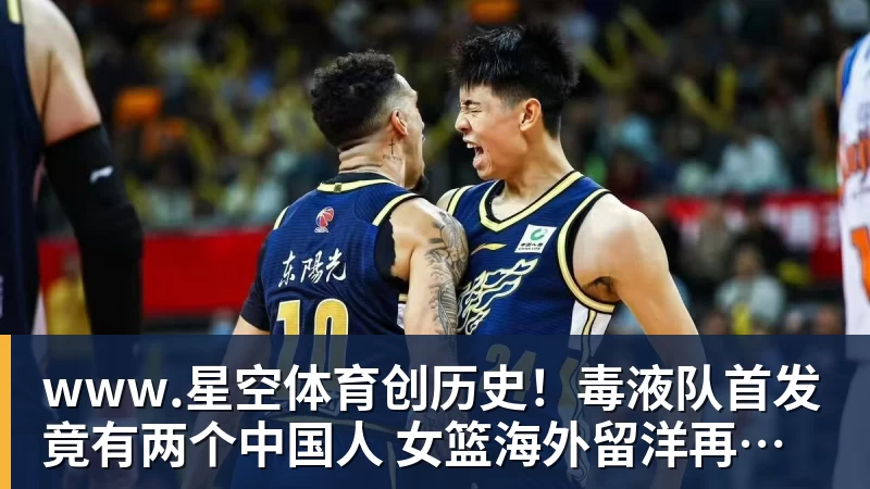 www.星空体育创历史!毒液队首发竟有两个中国人 女篮海外留洋再迎突破?