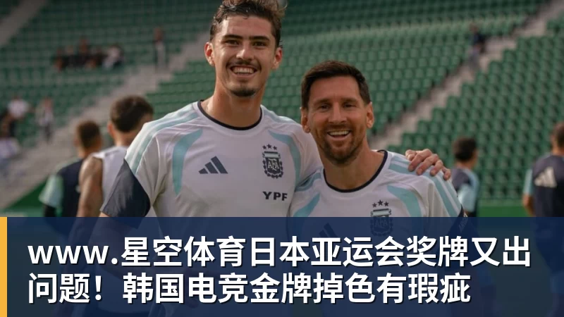 www.星空体育日本亚运会奖牌又出问题！韩国电竞金牌掉色有瑕疵