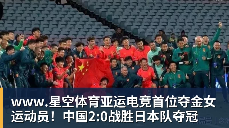 www.星空体育亚运电竞首位夺金女运动员!中国2:0战胜日本队夺冠
