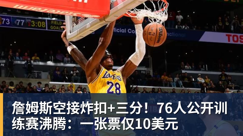 詹姆斯空接炸扣+三分！76人公开训练赛沸腾：一张票仅10美元